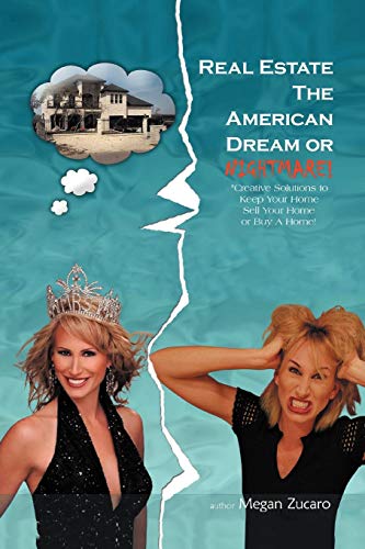 Real Estate the American Dream Or Nightmare?: Creative Solutions to Keep Your Home Sell Your Home or Buy a Home!: Creative Solutions and Secrets for Buying, Selling and Saving Your Home!