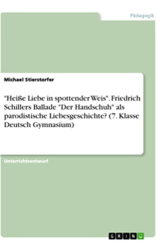 Heiße Liebe in spottender Weis. Friedrich Schillers Ballade Der Handschuh als parodistische Liebesgeschichte? (7. Klasse Deutsch Gymnasium)
