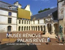Musée rénové, palais révélé 2002-2013 : le Musée des beaux-arts de Dijon