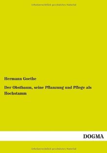 Der Obstbaum, seine Pflanzung und Pflege als Hochstamm: Eine Anleitung zur rationellen Obstkultur und zur Gewinnung reicher Erträge für Baumzüchter, Gärtner, Landwirte und Lehrer