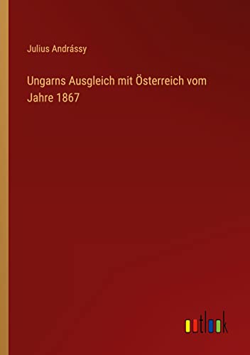Ungarns Ausgleich mit Österreich vom Jahre 1867
