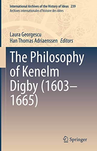 The Philosophy of Kenelm Digby (1603–1665) (International Archives of the History of Ideas Archives internationales d'histoire des idées, 239, Band 239)