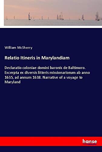 Relatio Itineris in Marylandiam: Declaratio coloniae domini baronis de Baltimoro. Excerpta ex diversis litteris missionariorum ab anno 1635, ad annum 1638. Narrative of a voyage to Maryland