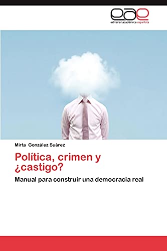 Política, crimen y ¿castigo?: Manual para construir una democracia real
