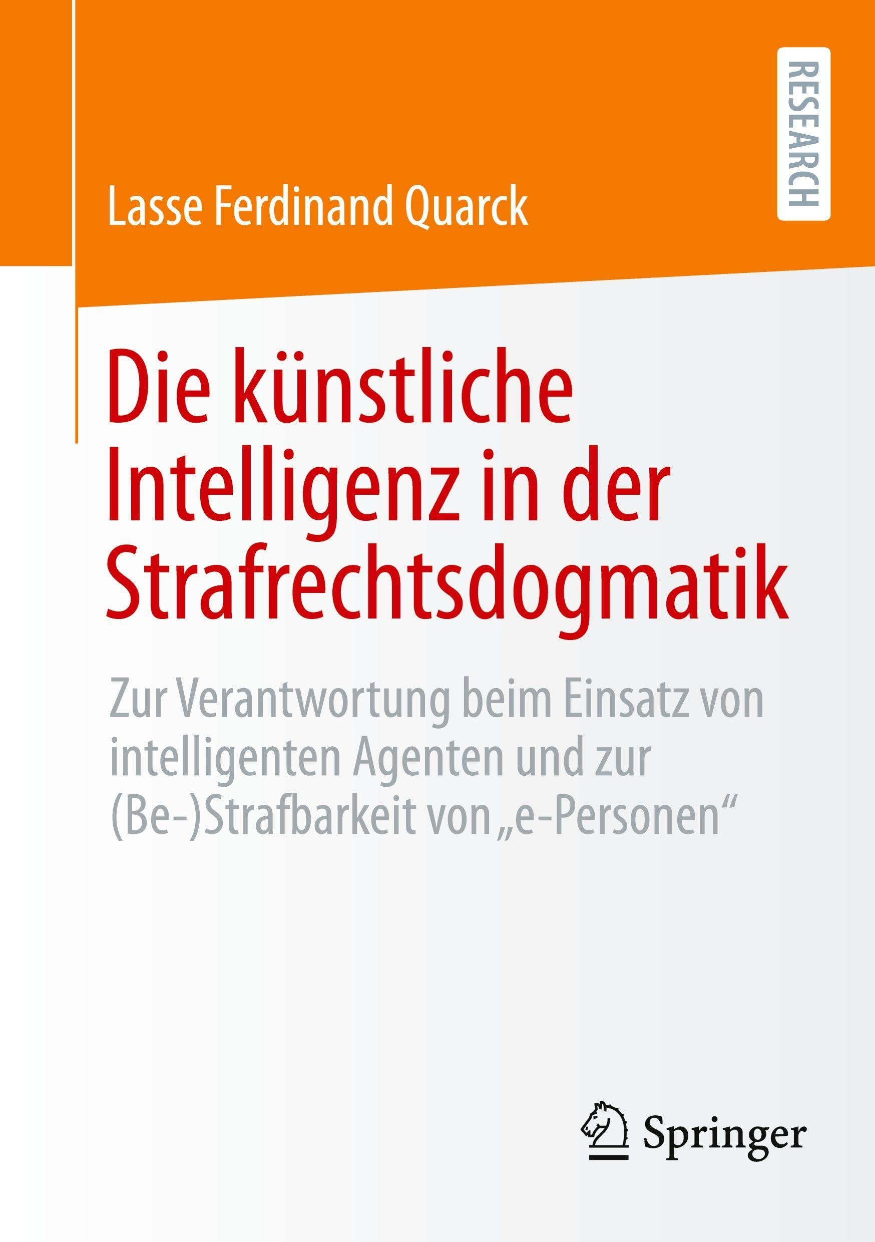 Die künstliche Intelligenz in der Strafrechtsdogmatik: Zur Verantwortung beim Einsatz von intelligenten Agenten und zur (Be-)Strafbarkeit von e-Personen