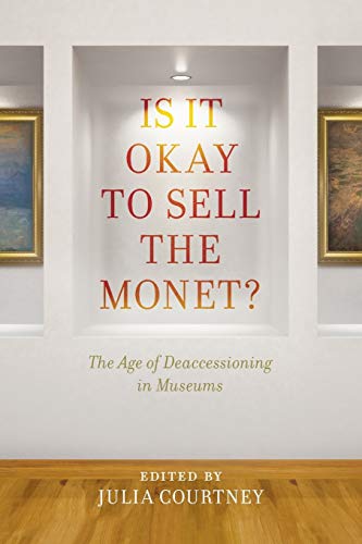 Is It Okay to Sell the Monet ?: The Age of Deaccessioning in Museums