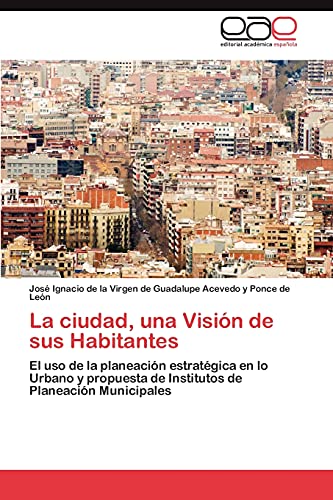 La ciudad, una Visión de sus Habitantes: El uso de la planeación estratégica en lo Urbano y propuesta de Institutos de Planeación Municipales