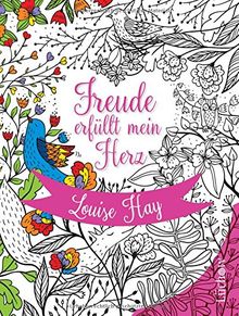 Freude erfüllt mein Herz: Das Malbuch zu den Affirmationen von Louise Hay