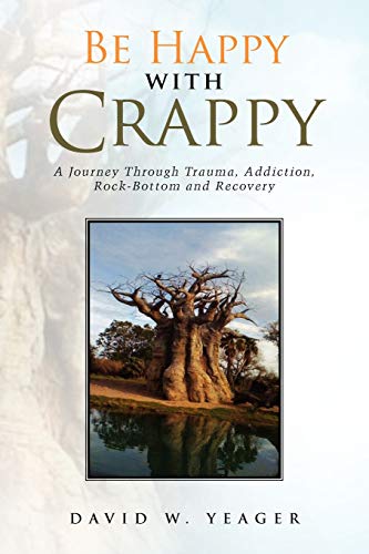 Be Happy with Crappy: A Journey Through Trauma, Addiction, Rock-Bottom and Recovery