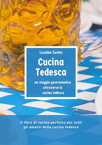 Cucina tedesca - un viaggio gastronomico attraverso la cucina tedesca: Il libro di cucina perfetto per tutti gli amanti della cucina tedesca