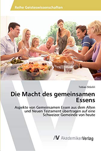 Die Macht des gemeinsamen Essens: Aspekte von Gemeinsamen Essen aus dem Alten und Neuen Testament übertragen auf eine Schweizer Gemeinde von heute