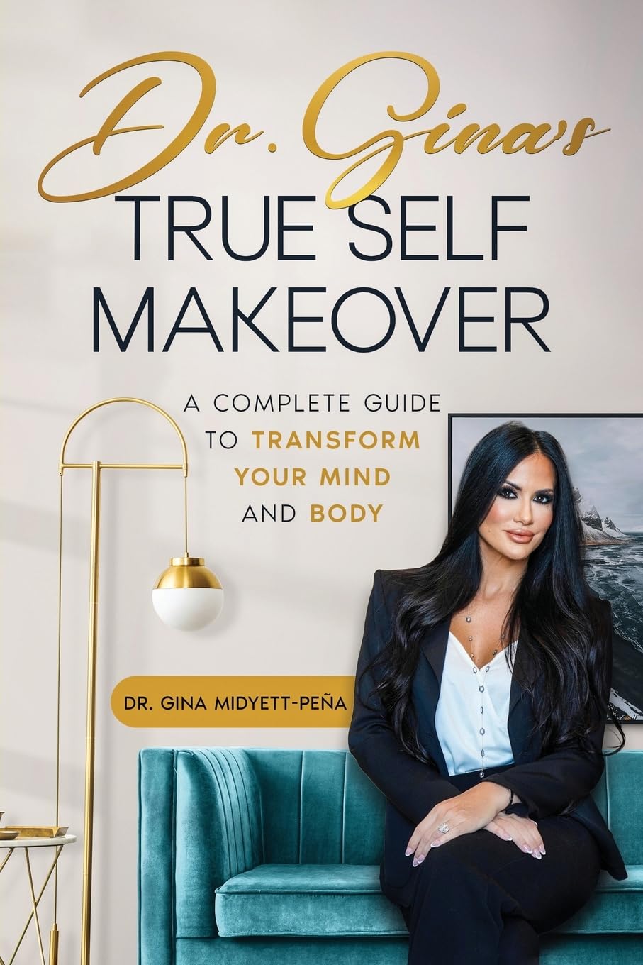 Dr. Gina’s True Self Makeover: A Complete Guide to Transform Your Mind and Body