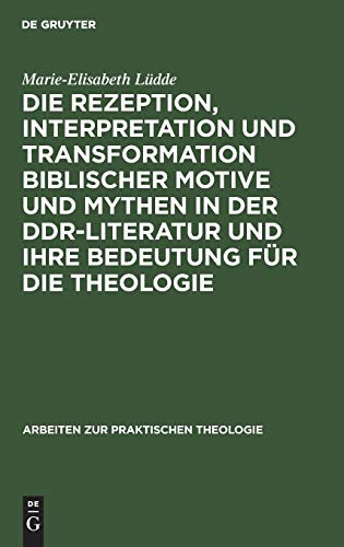 Die Rezeption, Interpretation und Transformation biblischer Motive und Mythen in der DDR-Literatur und ihre Bedeutung für die Theologie (Arbeiten zur Praktischen Theologie, 4, Band 4)
