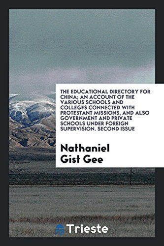 The Educational Directory for China; An Account of the Various Schools and Colleges Connected with Protestant Missions, and Also Government and Private Schools under Foreign Supervision. Second Issue
