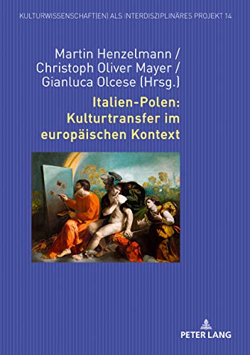 Italien-Polen: Kulturtransfer im europäischen Kontext: Kulturtransfer Im Europaeischen Kontext (Kulturwissenschaft(en) als interdisziplinäres Projekt, Band 14)