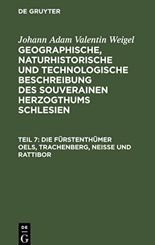 Geographische, naturhistorische und technologische Beschreibung des souverainen Herzogthums Schlesien, Teil 7, Die Fürstenthümer Oels, Trachenberg, Neiße und Rattibor