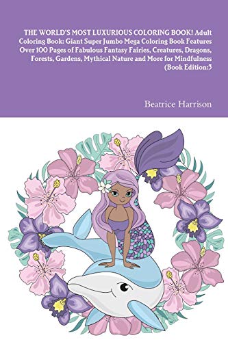 THE WORLD'S MOST LUXURIOUS COLORING BOOK! Adult Coloring Book: Giant Super Jumbo Mega Coloring Book Features Over 100 Pages of Fabulous Fantasy ... and More for Mindfulness (Book Edition:3