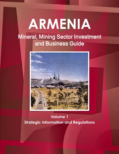 Armenia Mineral, Mining Sector Investment and Business Guide Volume 1 Strategic Information and Regulations (World Strategic and Business Information Library)