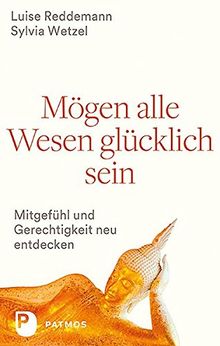 Mögen alle Wesen glücklich sein: Mitgefühl und Gerechtigkeit neu entdecken