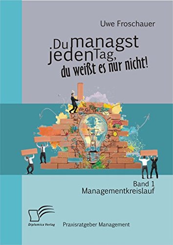 Du managst jeden Tag, du weißt es nur nicht  Praxisratgeber Management: Band 1 Managementkreislauf