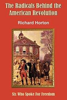 The Radicals Behind the American Revolution: Six Who Spoke For Freedom