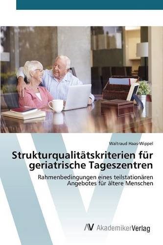Strukturqualitätskriterien für geriatrische Tageszentren: Rahmenbedingungen eines teilstationären Angebotes für ältere Menschen