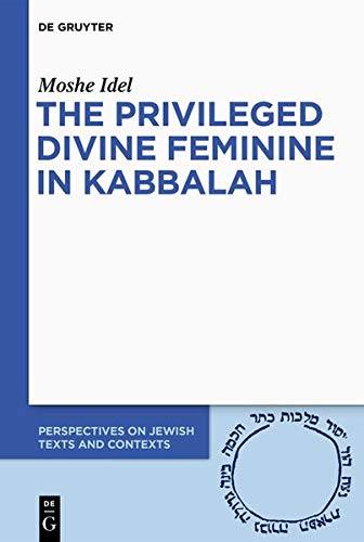 The Privileged Divine Feminine in Kabbalah (Perspectives on Jewish Texts and Contexts, Band 10)