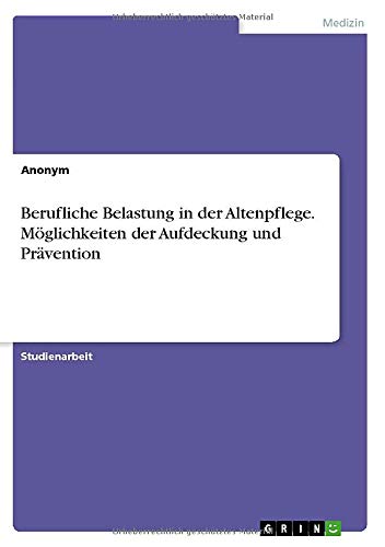 Berufliche Belastung in der Altenpflege. Möglichkeiten der Aufdeckung und Prävention