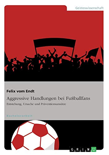 Aggressive Handlungen bei Fußballfans: Entstehung, Ursache und Präventionsansätze