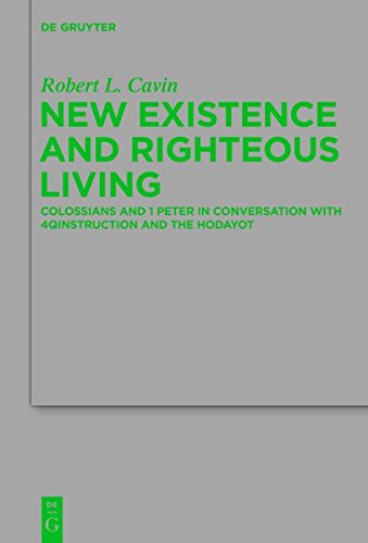 New Existence and Righteous Living: Colossians and 1 Peter in Conversation with 4QInstruction and the Hodayot (Beihefte zur Zeitschrift für die neutestamentliche Wissenschaft, Band 197)