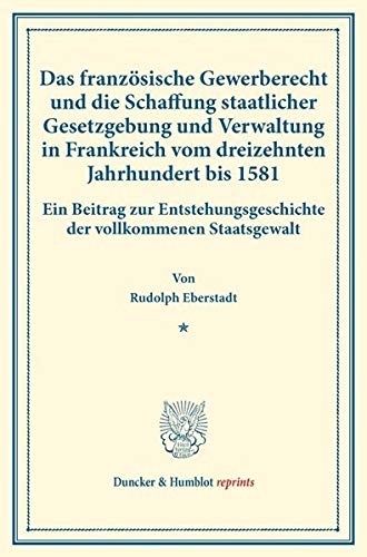 Das französische Gewerberecht und die Schaffung staatlicher Gesetzgebung und Verwaltung in Frankreich vom dreizehnten Jahrhundert bis 1581.: Ein ... XVII.2). (Duncker & Humblot reprints)
