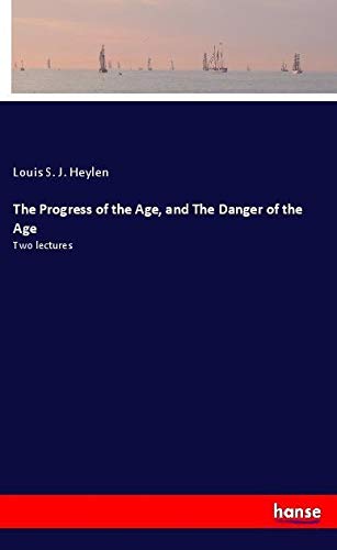 The Progress of the Age, and The Danger of the Age: Two lectures