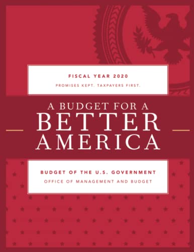 A Budget for a Better America: Promises Kept. Taxpayers First. Budget of the United States Government, Fiscal Year 2020