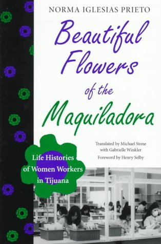 Beautiful Flowers of the Maquiladora: Life Histories of Women Workers in Tijuana (Institute of Latin American Studies)