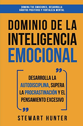 Dominio de la Inteligencia Emocional: Desarrolla la Autodisciplina, Supera la Procrastinación y el Pensamiento Excesivo (4 en 1): Domina tus emociones, desarrolla hábitos positivos y fortaleza mental