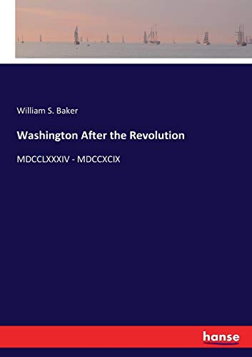 Washington After the Revolution: MDCCLXXXIV - MDCCXCIX