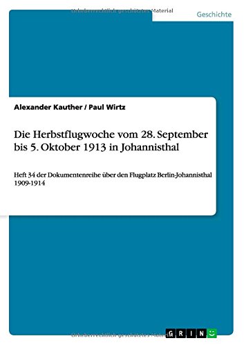 Die Herbstflugwoche vom 28. September bis 5. Oktober 1913 in Johannisthal: Heft 34 der Dokumentenreihe über den Flugplatz Berlin-Johannisthal 1909-1914