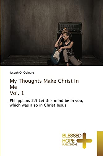 My Thoughts Make Christ In Me Vol. 1: Philippians 2:5 Let this mind be in you, which was also in Christ Jesus