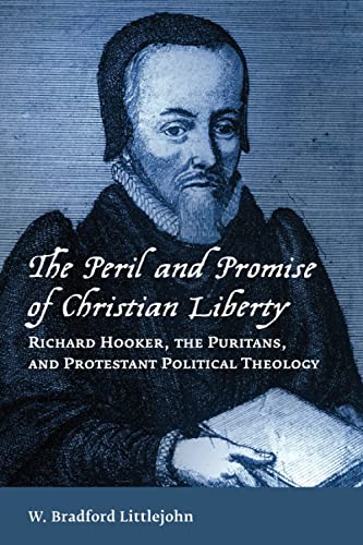 The Peril and Promise of Christian Liberty: Richard Hooker, the Puritans, and Protestant Political Theology (Emory University Studies in Law and Religion (EUSLR))