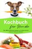 Kochbuch für Hunde: Über 90 Hundefutter Rezepte zum Selbermachen inklusive Hintergrundwissen