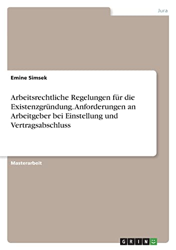 Arbeitsrechtliche Regelungen für die Existenzgründung. Anforderungen an Arbeitgeber bei Einstellung und Vertragsabschluss: Magisterarbeit