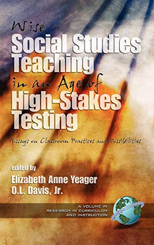 Wise Social Studies in an Age of High-Stakes Testing: Essays on Classroom Practices and Possibilities (Hc) (Research in Curriculum And Instruction)