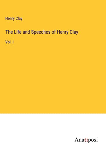 The Life and Speeches of Henry Clay: Vol. I