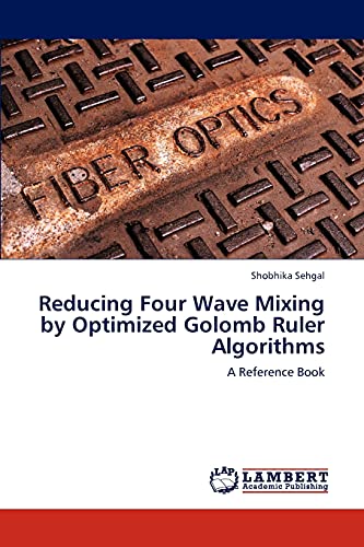 Reducing Four Wave Mixing by Optimized Golomb Ruler Algorithms: A Reference Book