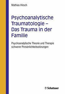 Psychoanalytische Traumatologie - das Trauma in der Familie: Psychoanalytische Theorie und Therapie schwerer Persönlichkeitsstörungen