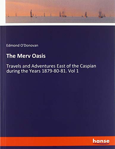 The Merv Oasis: Travels and Adventures East of the Caspian during the Years 1879-80-81. Vol 1