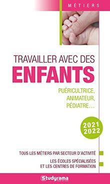 Travailler avec des enfants : puéricultrice, animateur, pédiatre... : tous les métiers par secteur d'activité, les écoles spécialisées et les centres de formation, 2021-2022