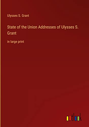 State of the Union Addresses of Ulysses S. Grant: in large print
