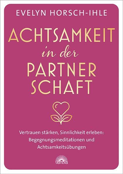 Achtsamkeit in der Partnerschaft: Vertrauen stärken, Sinnlichkeit erleben: Begegnungsmeditationen und Achtsamkeitsübungen