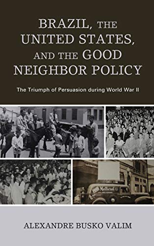 Brazil, the United States, and the Good Neighbor Policy: The Triumph of Persuasion during World War II